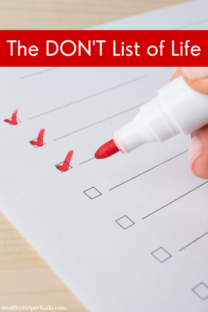 The Don't List of Life | In life we're always told to DO DO DO. This is a list of the 'don'ts' you should follow daily to lead a healthier and happier existence overall. Sometimes NOT doing is the best thing for us.